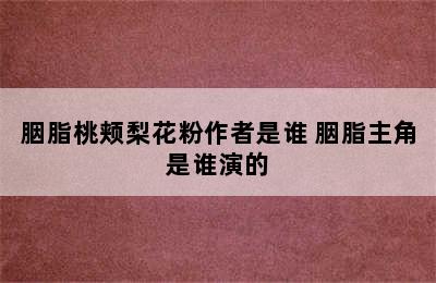 胭脂桃颊梨花粉作者是谁 胭脂主角是谁演的